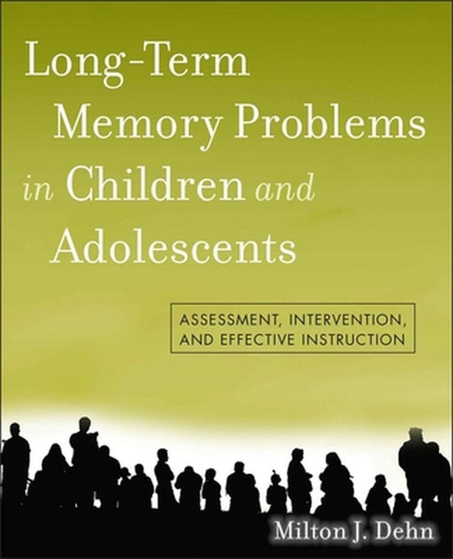 Long-Term Memory Problems in Children and Adolescents: Assessment, Intervention, and Effective Instruction by Milton J. Dehn