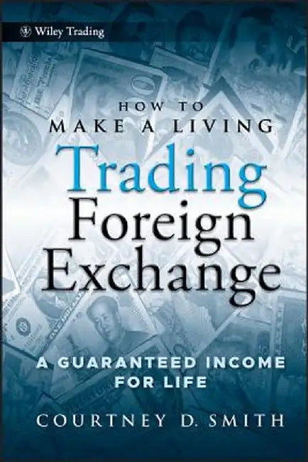 How to Make a Living Trading Foreign Exchange: A Guaranteed Income for Life by Courtney Smith