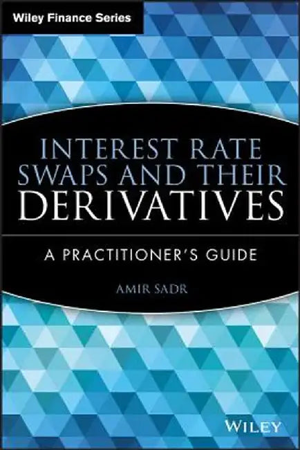 Interest Rate Swaps and Their Derivatives: A Practitioner's Guide by Amir Sadr