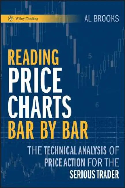 Reading Price Charts Bar by Bar: The Technical Analysis of Price Action for the Serious Trader by Al Brooks