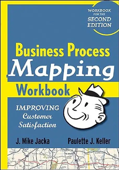 Business Process Mapping Workbook: Improving Customer Satisfaction by J. Mike Jacka