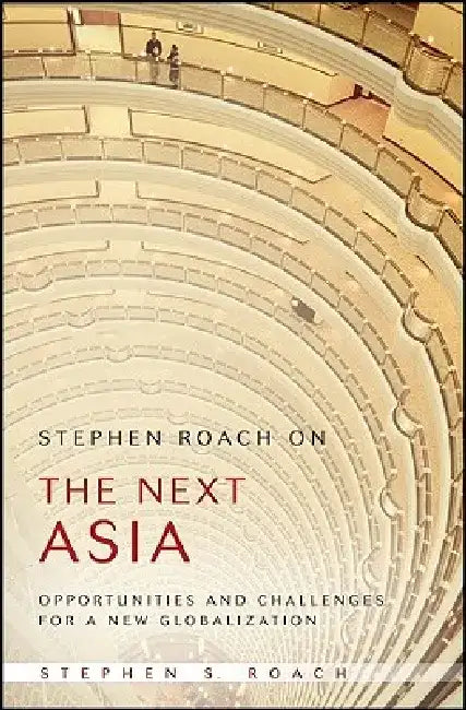 Stephen Roach on the Next Asia: Opportunities and Challenges for a New Globalization by Stephen S. Roach