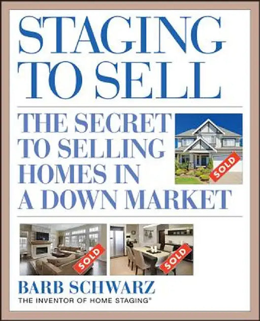 Staging to Sell: The Secret to Selling Homes in a Down Market by Barb Schwarz