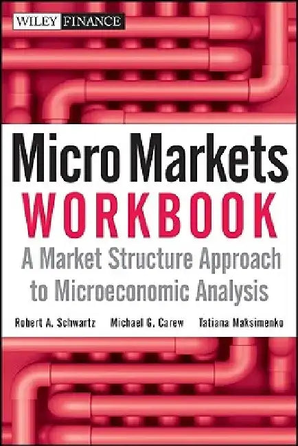 Micro Markets Workbook: A Market Structure Approach to Microeconomic Analysis by Robert A. Schwartz