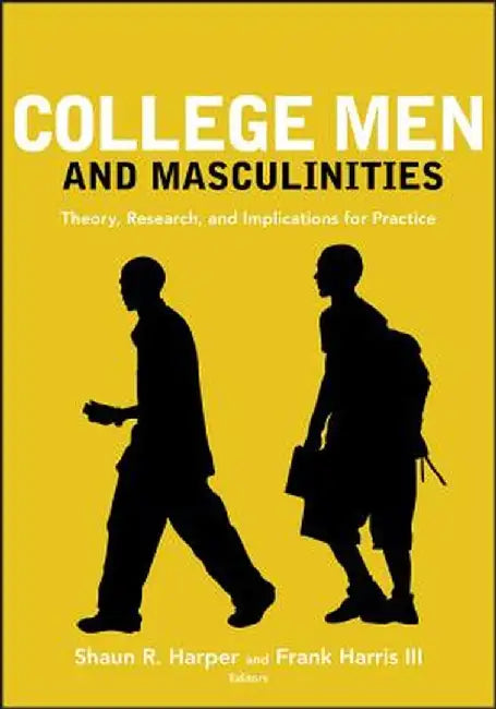 College Men and Masculinities: Theory, Research, and Implications for Practice by Shaun R. Harper