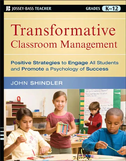 Transformative Classroom Management: Positive Strategies to Engage All Students and Promote a Psychology of Success by John Shindler