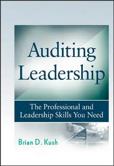Auditing Leadership: The Professional and Leadership Skills You Need by Brian D. Kush