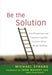 Be the Solution: How Entrepreneurs and Conscious Capitalists Can Solve All the World's Problems by Michael Strong