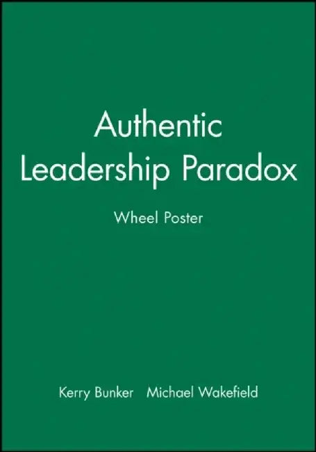 Authentic Leadership Paradox Wheel Poster by Kerry Bunker, Michael Wakefield
