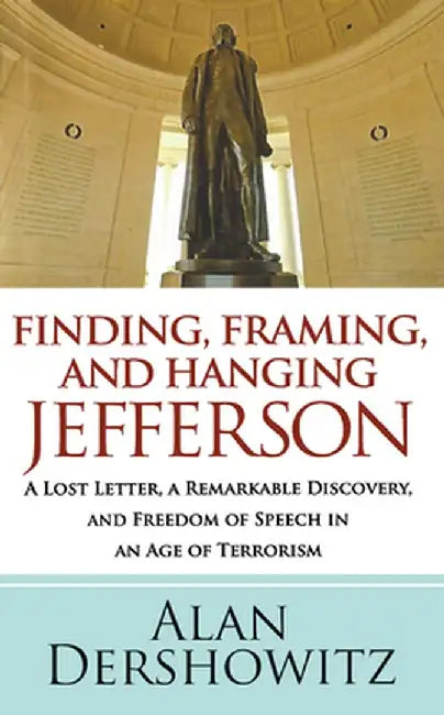 Finding, Framing, and Hanging Jefferson: A Lost Letter, a Remarkable Discovery, and Freedom of Speech in an Age of Terrorism by Alan Dershowitz