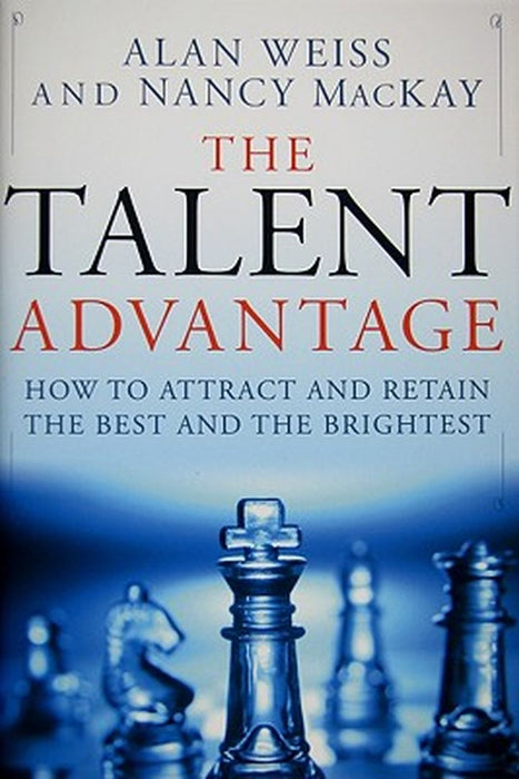 The Talent Advantage: How to Attract and Retain the Best and the Brightest by Alan Weiss, Nancy MacKay