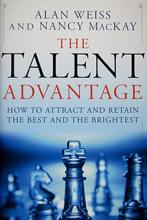 The Talent Advantage: How to Attract and Retain the Best and the Brightest by Alan Weiss, Nancy MacKay