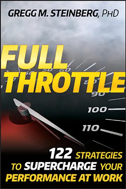 Full-Throttle: 122 Strategies to Supercharge Your Performance at Work by Gregg M. Steinberg