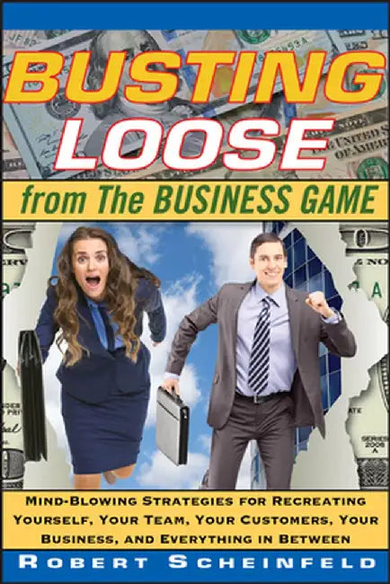 Busting Loose from the Business Game: Mind-Blowing Strategies for Recreating Yourself, Your Team, Your Customers, Your Business, and Everything in Bet by Robert Scheinfeld