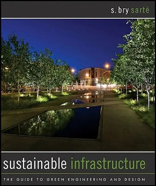 Sustainable Infrastructure: The Guide to Green Engineering and Design by S. Bry Sarte