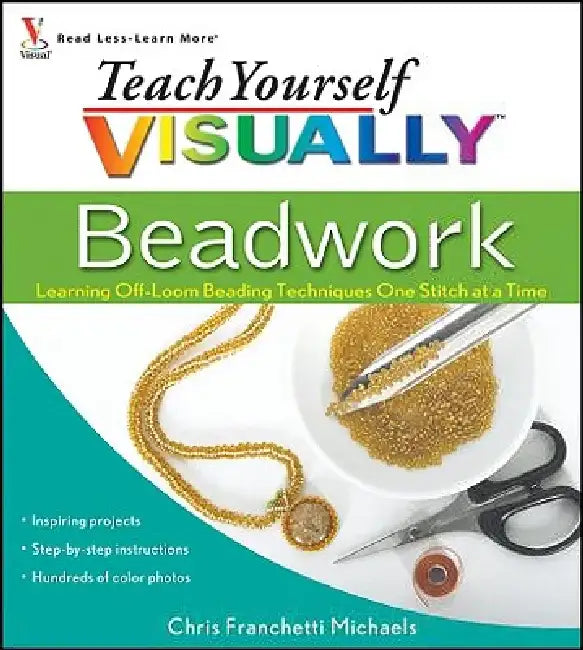 Teach Yourself Visually Beadwork: Learning Off-Loom Beading Techniques One Stitch at a Time by Chris Franchetti Michaels