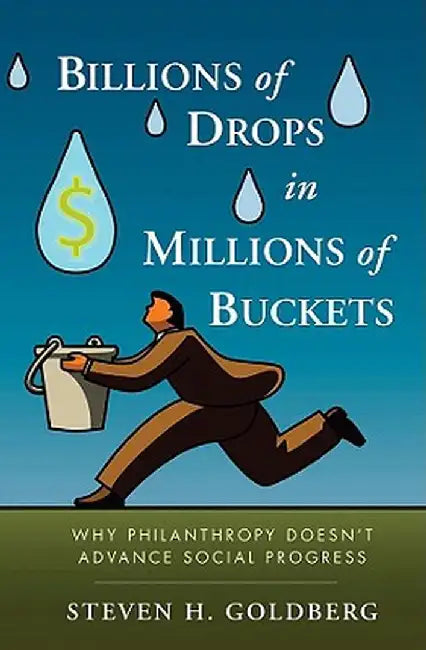 Billions of Drops in Millions of Buckets: Why Philanthropy Doesn't Advance Social Progress by Steven H. Goldberg