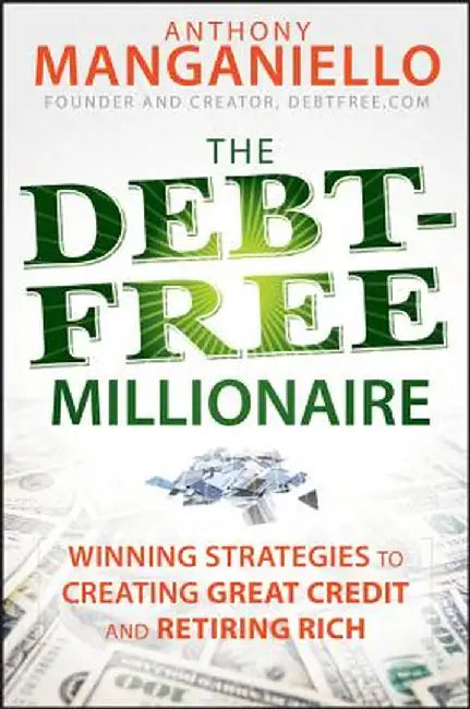 The Debt-Free Millionaire: Winning Strategies to Creating Great Credit and Retiring Rich by Anthony Manganiello