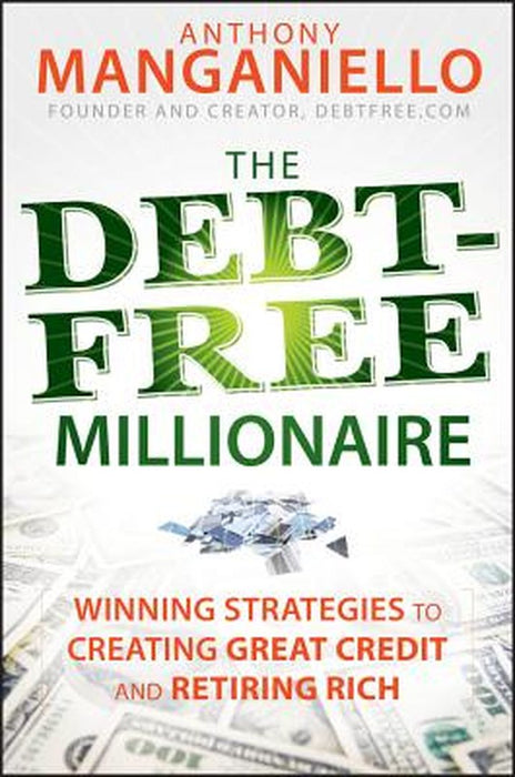 The Debt-Free Millionaire: Winning Strategies to Creating Great Credit and Retiring Rich by Anthony Manganiello