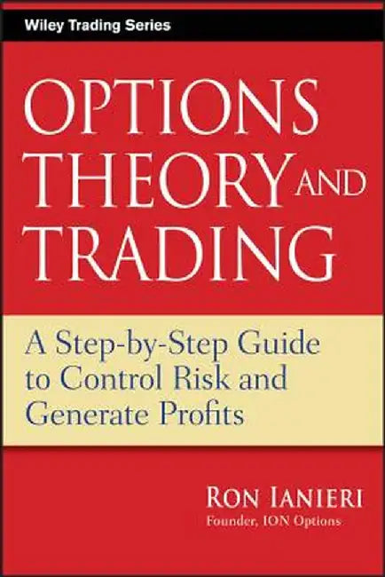 Options Theory and Trading: A Step-By-Step Guide to Control Risk and Generate Profits by Ron Ianieri