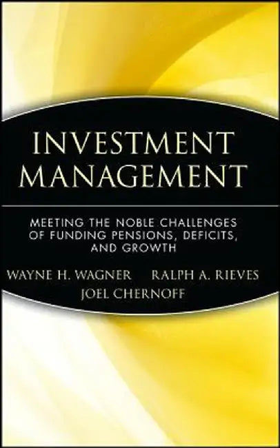 Investment Management: Meeting the Noble Challenges of Funding Pensions, Deficits, and Growth by Wayne H. Wagner