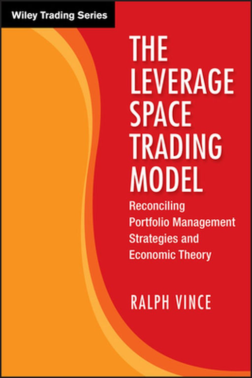 The Leverage Space Trading Model: Reconciling Portfolio Management Strategies and Economic Theory by Ralph Vince