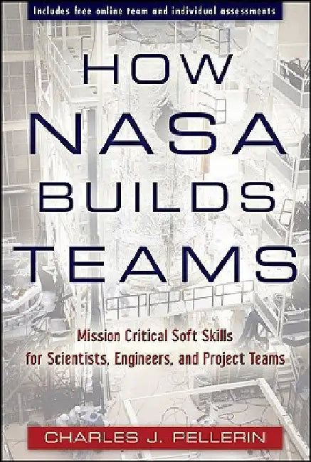 How NASA Builds Teams: Mission Critical Soft Skills for Scientists, Engineers, and Project Teams by Charles J. Pellerin