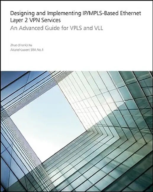 Designing and Implementing IP/MPLS-Based Ethernet Layer 2 VPN Services: An Advanced Guide for VPLS and VLL by Zhuo Xu