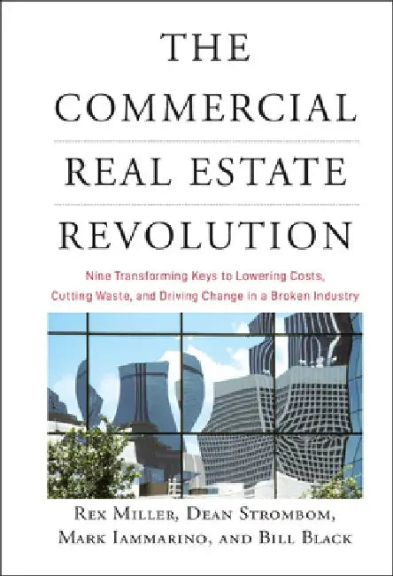 The Commercial Real Estate Revolution: Nine Transforming Keys to Lowering Costs, Cutting Waste, and Driving Change in a Broken Industry by Rex Miller