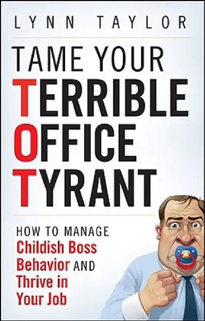 Tame Your Terrible Office Tyrant: How to Manage Childish Boss Behavior and Thrive in Your Job by Lynn Taylor