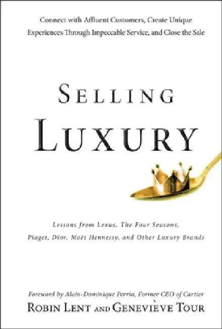 Selling Luxury: Connect with Affluent Customers, Create Unique Experiences Through Impeccable Service, and Close the Sale by Robin Lent