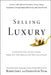 Selling Luxury: Connect with Affluent Customers, Create Unique Experiences Through Impeccable Service, and Close the Sale by Robin Lent