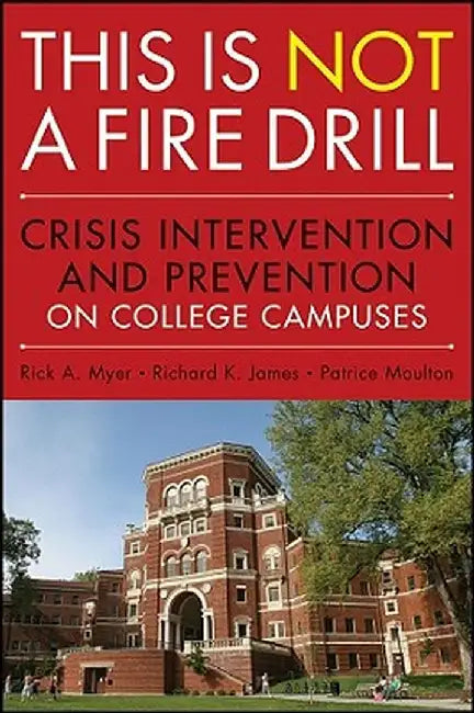 This Is NOT a Fire Drill: Crisis Intervention and Prevention on College Campuses by Rick A. Myer