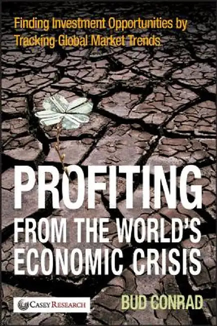 Profiting from the World's Economic Crisis: Finding Investment Opportunities by Tracking Global Market Trends by Bud Conrad