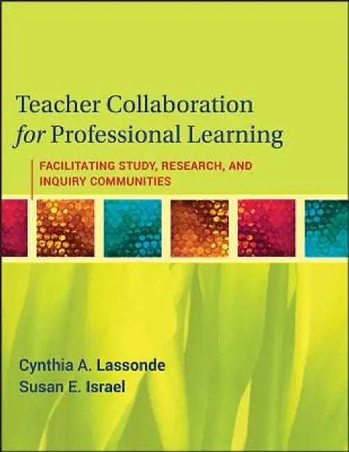 Teacher Collaboration for Professional Learning: Facilitating Study, Research, and Inquiry Communities by Cynthia A. Lassonde