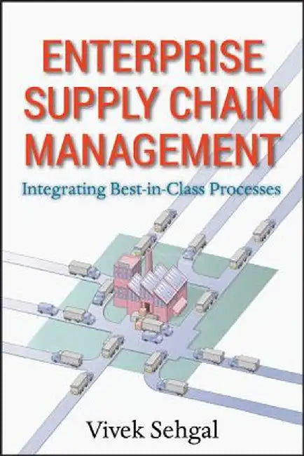 Enterprise Supply Chain Management: Integrating Best-In-Class Processes by Vivek Sehgal