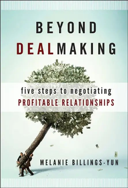 Beyond Dealmaking: Five Steps to Negotiating Profitable Relationships by Melanie Billings-Yun