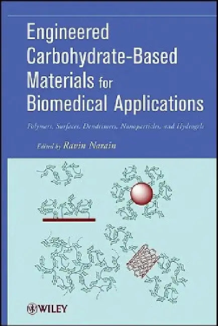 Engineered Carbohydrate-Based Materials for Biomedical Applications: Theory, Research, Assessment, and Therapeutic Interventions by Ravin Narain