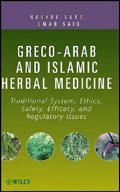 Greco-Arab and Islamic Herbal Medicine: Traditional System, Ethics, Safety, Efficacy, and Regulatory Issues by Bashar Saad