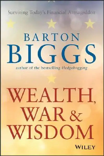 Wealth, War, and Wisdom by Barton Biggs