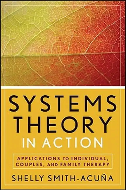 Systems Theory in Action: Applications to Individual, Couple, and Family Therapy by Shelly Smith-Acuna
