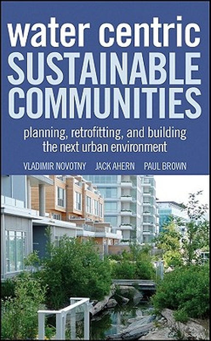 Water Centric Sustainable Communities: Planning, Retrofitting and Building the Next Urban Environment by Vladimir Novotny