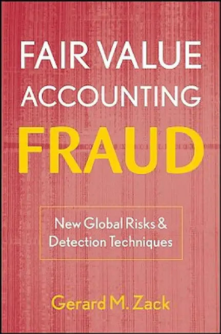 Fair Value Accounting Fraud: New Global Risks and Detection Techniques by Gerard M. Zack