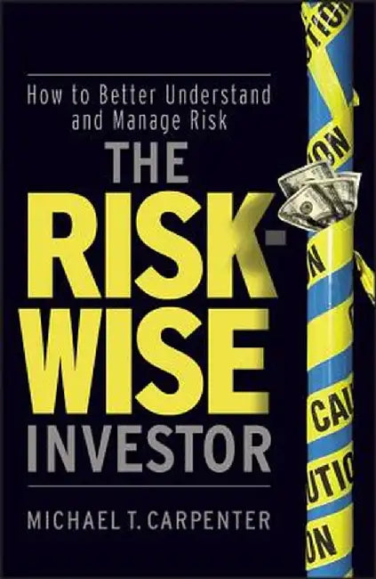 The Risk-Wise Investor: How to Better Understand and Manage Risk by Michael T. Carpenter