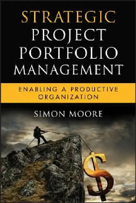Strategic Project Portfolio Management: Enabling a Productive Organization by Simon Moore