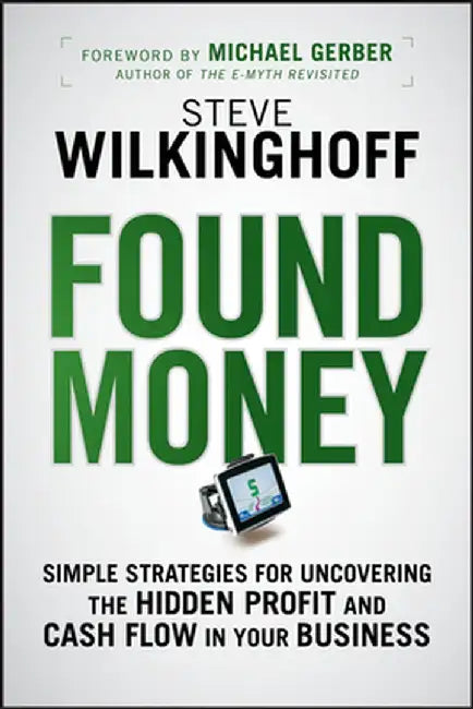 Found Money: Simple Strategies for Uncovering the Hidden Profit and Cash Flow in Your Business by Steve Wilkinghoff