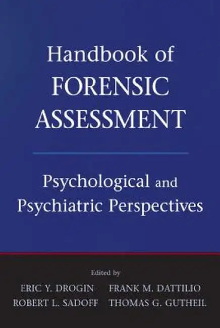 Handbook of Forensic Assessment: Psychological and Psychiatric Perspectives by Eric Y. Drogin