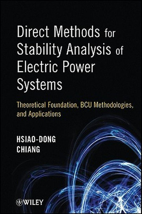 Direct Methods for Stability Analysis of Electric Power Systems: Theoretical Foundation, BCU Methodologies, and Applications by Hsiao-Dong Chiang