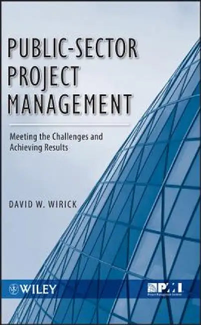 Public-Sector Project Management: Meeting the Challenges and Achieving Results by David Wirick