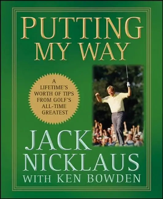 Putting My Way: A Lifetime's Worth of Tips from Golf's All-Time Greatest by Jack Nicklaus